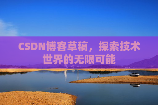 CSDN博客草稿，探索技术世界的无限可能